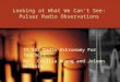Looking at What We Can’t See: Pulsar Radio Observations ST 562 Radio Astronomy For Teachers By: Cecilia Huang and Joleen Welborn