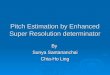 Pitch Estimation by Enhanced Super Resolution determinator By Sunya Santananchai Chia-Ho Ling