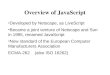 Overview of JavaScript Developed by Netscape, as LiveScript Became a joint venture of Netscape and Sun in 1995, renamed JavaScript Now standard of the