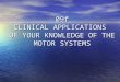 09f CLINICAL APPLICATIONS OF YOUR KNOWLEDGE OF THE MOTOR SYSTEMS