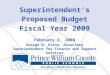 1 Superintendent’s Proposed Budget Fiscal Year 2009 February 6, 2008 George W. Kisha, Associate Superintendent for Finance and Support Services