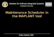 Institute for Software Integrated Systems Vanderbilt University Maintenance Scheduler in the MAPLANT tool Gabor Szokoli, ISIS
