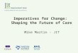Imperatives for Change: Shaping the Future of Care Mike Martin - JIT