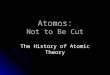 Atomos: Not to Be Cut The History of Atomic Theory