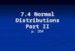 7.4 Normal Distributions Part II p. 264. GUIDED PRACTICE From Yesterday’s notes A normal distribution has mean and standard deviation σ. Find the indicated