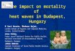 The impact on mortality of heat waves in Budapest, Hungary R Sari Kovats, Shakoor Hajat, London School of Hygiene and Tropical Medicine, London, United