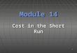 1 Module 14 Cost in the Short Run. ObjectivesObjectives  Understand the relationship between the short run production function and short run costs. 2