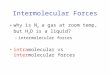 Intermolecular Forces why is N 2 a gas at room temp, but H 2 O is a liquid? –intermolecular forces intramolecular vs intermolecular forces