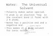 Mullis1 Water: The Universal Solvent Polarity makes water special. O atom is an electron “hog” in the covalent bond it forms with 2 H atoms. Water has