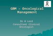 GBM – Oncological Management Dr H Lord Consultant Clinical Oncologist