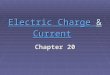 Electric Charge Electric Charge & Current Current Electric Charge Current Chapter 20