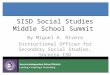 SISD Social Studies Middle School Summit By Miguel A. Rivera Instructional Officer for Secondary Social Studies, Socorro ISD