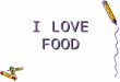 I LOVE FOOD. Drinks: tea, … Vegetables: tomatoes, … Fruits: apples, … Cold food: cheese, … Hot food: fish,… Sweet food: pie,…