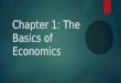 Chapter 1: The Basics of Economics. Basic Economic Concepts  1. Economics is a social science dealing with how best to allocate scarce resources to satisfy