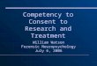 Competency to Consent to Research and Treatment William Watson Forensic Neuropsychology July 6, 2006