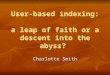 User-based indexing: a leap of faith or a descent into the abyss? Charlotte Smith
