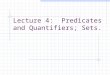 Lecture 4: Predicates and Quantifiers; Sets.. L42 Agenda Predicates and Quantifiers Existential Quantifier  Universal Quantifier  Sets Curly brace