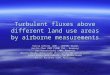Turbulent fluxes above different land use areas by airborne measurements Silvia Alfieri (CNR – ISAFOM, Italy) Huilin Chen (MAX PLANK INS., Germany) Dan