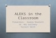 ALEKS in the Classroom Presenters: Audrey Brackett Dr. Amy Galloway Forrest Smith