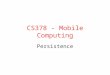 CS378 - Mobile Computing Persistence. Saving State We have already seen saving app state into a Bundle on orientation changes or when an app is killed