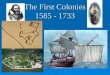 The First Colonies 1585 - 1733. Colonization  Major nations seek to acquire overseas territories for economic, political, or military reasons