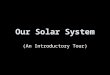 Our Solar System (An Introductory Tour). Solar System Formation Thanks to Mary Oshana