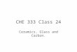 CHE 333 Class 24 Ceramics, Glass and Carbon.. Glass Silica Tetrehedra Tetrahedral Structure SiO 4 4- Si – O ionic ratio is 0.29 tetra CN Unit cell of