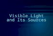Visible Light and Its Sources. The Visible Spectrum Light is visible at wavelengths of about 780 nm to 380 nm. We see light as colors, not as waves. Light