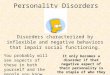Personality Disorders Disorders characterized by inflexible and negative behaviors that impair social functioning. You probably will see aspects of these