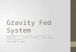 Gravity Fed System Team Members: Chris Kulbago, Lauren Pahls, Ted Rakiewicz, Patrick O’Connell, Sarah Salmon, James Brinkerhoff Group Number: 13631
