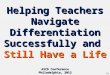 Helping Teachers Navigate Differentiation Successfully and Still Have a Life ASCD Conference Philadelphia, 2012 01