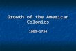 Growth of the American Colonies 1689-1754. Colonies of an Empire