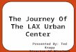 The Journey Of The LAX Urban Center Presented By: Ted Knapp Director Of Missions