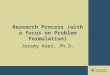 Research Process (with a focus on Problem Formulation) Jeremy Kees, Ph.D