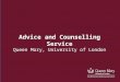 Advice and Counselling Advice and Counselling Service Queen Mary, University of London
