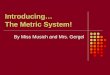 Introducing… The Metric System! By Miss Musich and Mrs. Gergel