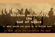 Abraham encounters the God of Grace 1: What would you give up to follow God? 2: What would you sacrifice for God?