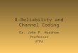 8-Reliability and Channel Coding Dr. John P. Abraham Professor UTPA