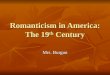 Romanticism in America: The 19 th Century Mrs. Burgun