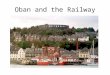 Oban and the Railway. Oban was a small fishing village which became a popular holiday resort after a visit by Queen Victoria in 1847. Steamers linked