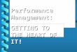 Performance Management: GETTING TO THE HEART OF IT!