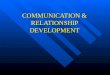 COMMUNICATION & RELATIONSHIP DEVELOPMENT COMMUNICATING ABOUT YOUR RELATIONSHIP n RELATIONSHIP MESSAGES –Inherent in everything we say? –Specifically