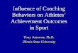 Influence of Coaching Behaviors on Athletes’ Achievement Outcomes in Sport Tony Amorose, Ph.D. Illinois State University
