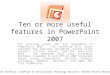 Ten or more useful features in PowerPoint 2007 For existing users who are upgrading to PowerPoint 2007. This workshop will cover valuable new features