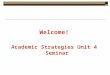 Welcome! Academic Strategies Unit 4 Seminar. General Questions & Weekly News Please share your weekly news… and general questions!