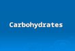Carbohydrates.   Carbohydrates [C X (H 2 O) Y ] are usually defined as polyhydroxy aldehydes and ketones or substances that hydrolyze to yield polyhydroxy