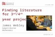 Finding literature for 3 rd /4 th year projects James Webley Subject Librarian Mathematics 19 October 2015