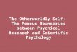 The Otherworldly Self: The Porous Boundaries between Psychical Research and Scientific Psychology
