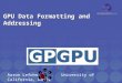 GPU Data Formatting and Addressing Aaron Lefohn University of California, Davis