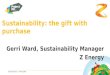 Sustainability: the gift with purchase Gerri Ward, Sustainability Manager Z Energy @sustbusiness / #ProjectNZ